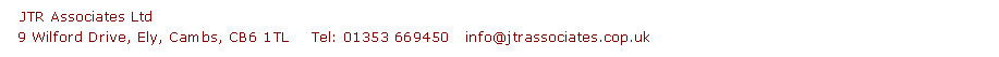 Text Box:   JTR Associates Ltd  9 Wilford Drive, Ely, Cambs, CB6 1TL    Tel: 01353 669450   info@jtrassociates.cop.uk